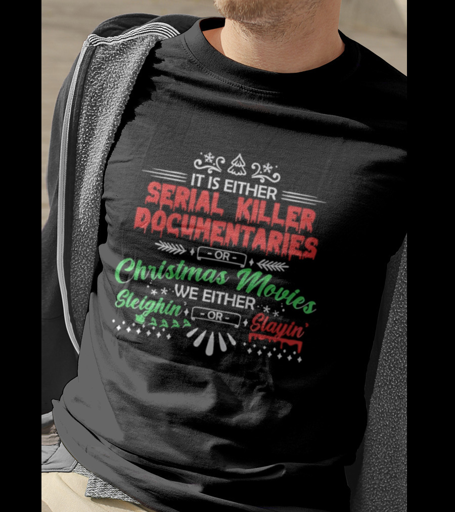 It Is Either Serial Killer Documentaries Or Christmas Movies Sleighin Or Slayin T-Shirt