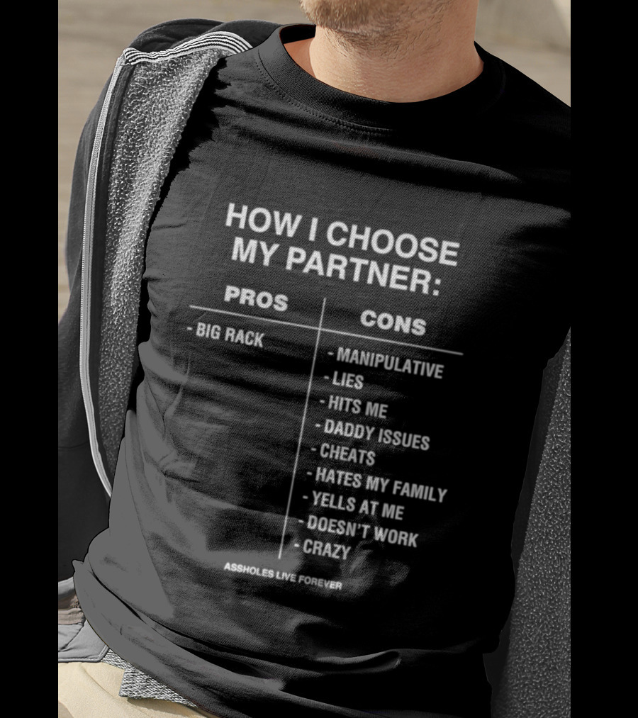 How I Choose My Partner Pros Big Rack Cons Manipulative Lies Hits Me Daddy Issues Cheats Hates Family Crazy T-Shirt
