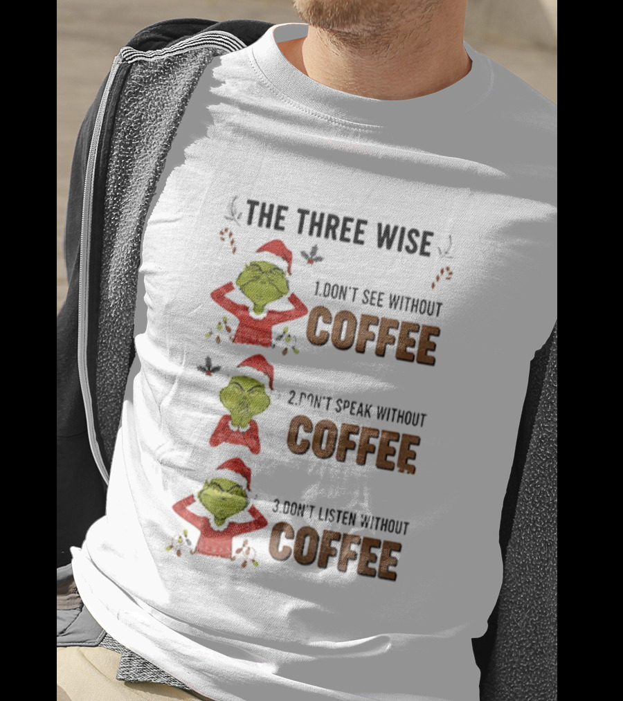 Grinch Santa The Three Wise Don't See Speak Listen Without Coffee Christmas T-Shirt
