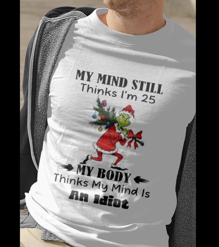 Grinch Holiday Humor My Mind Still Thinks I'm 25 My Body Disagrees T-Shirt