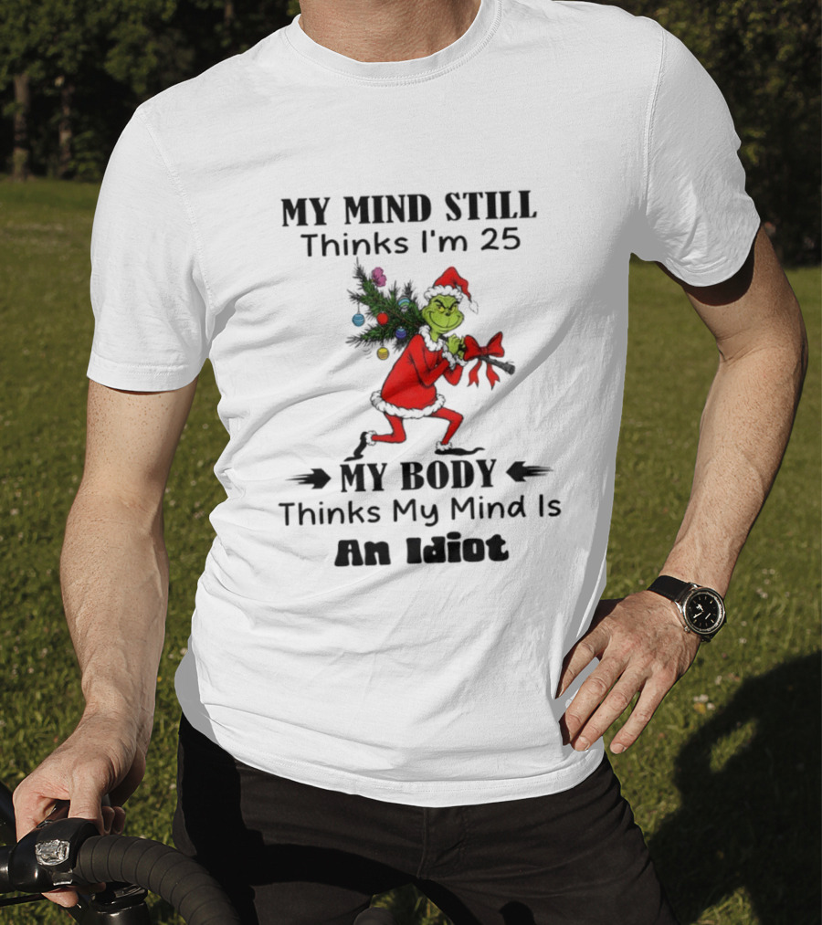 Grinch Holiday Humor My Mind Still Thinks I'm 25 My Body Disagrees T-Shirt