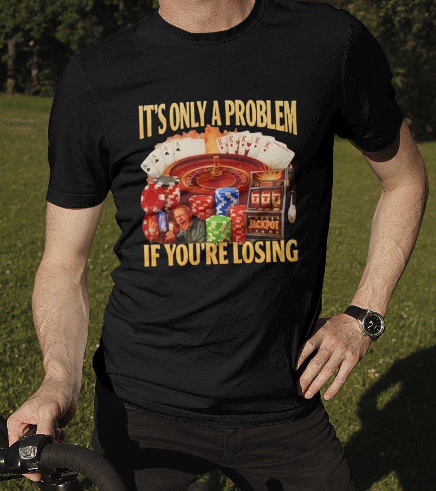 Jackpot Casino Roulette Playing Cards Gambling It's Only A Problem If You're Losing T-Shirt