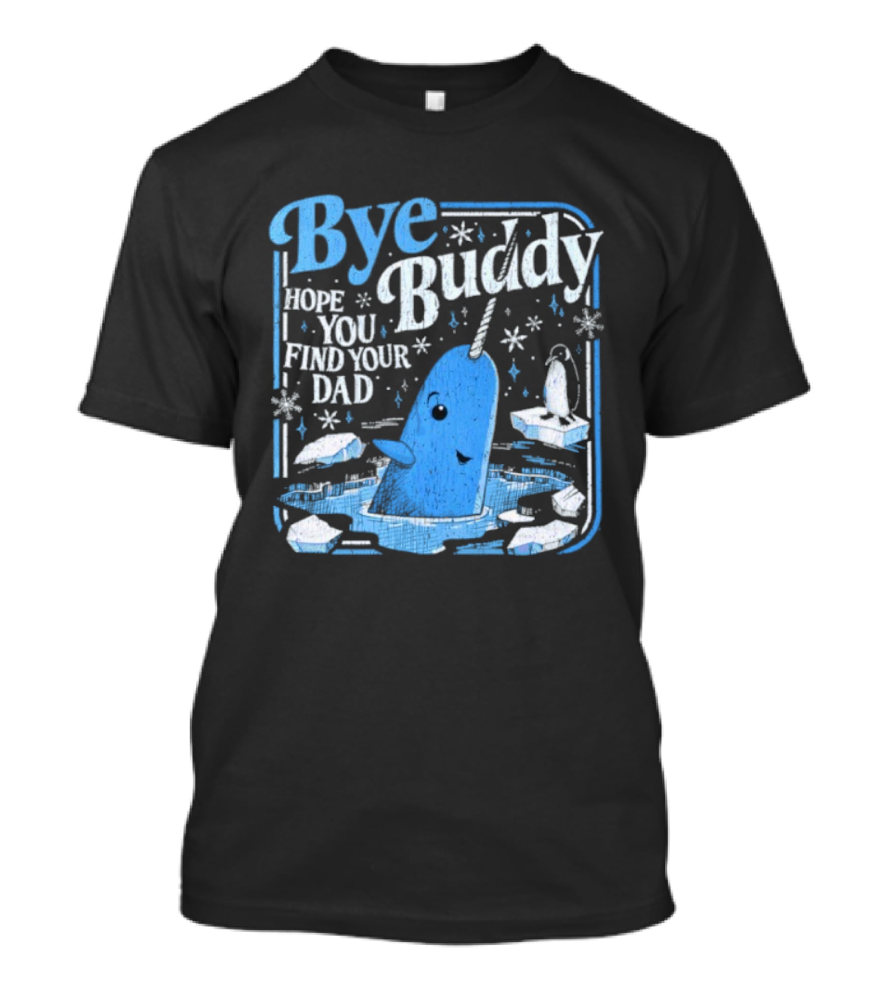 Bye Buddy Hope You Find Your Dad Narwhal Ice Adventure T-Shirt
