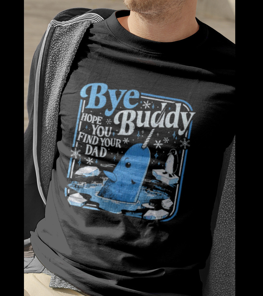 Bye Buddy Hope You Find Your Dad Narwhal Ice Adventure T-Shirt