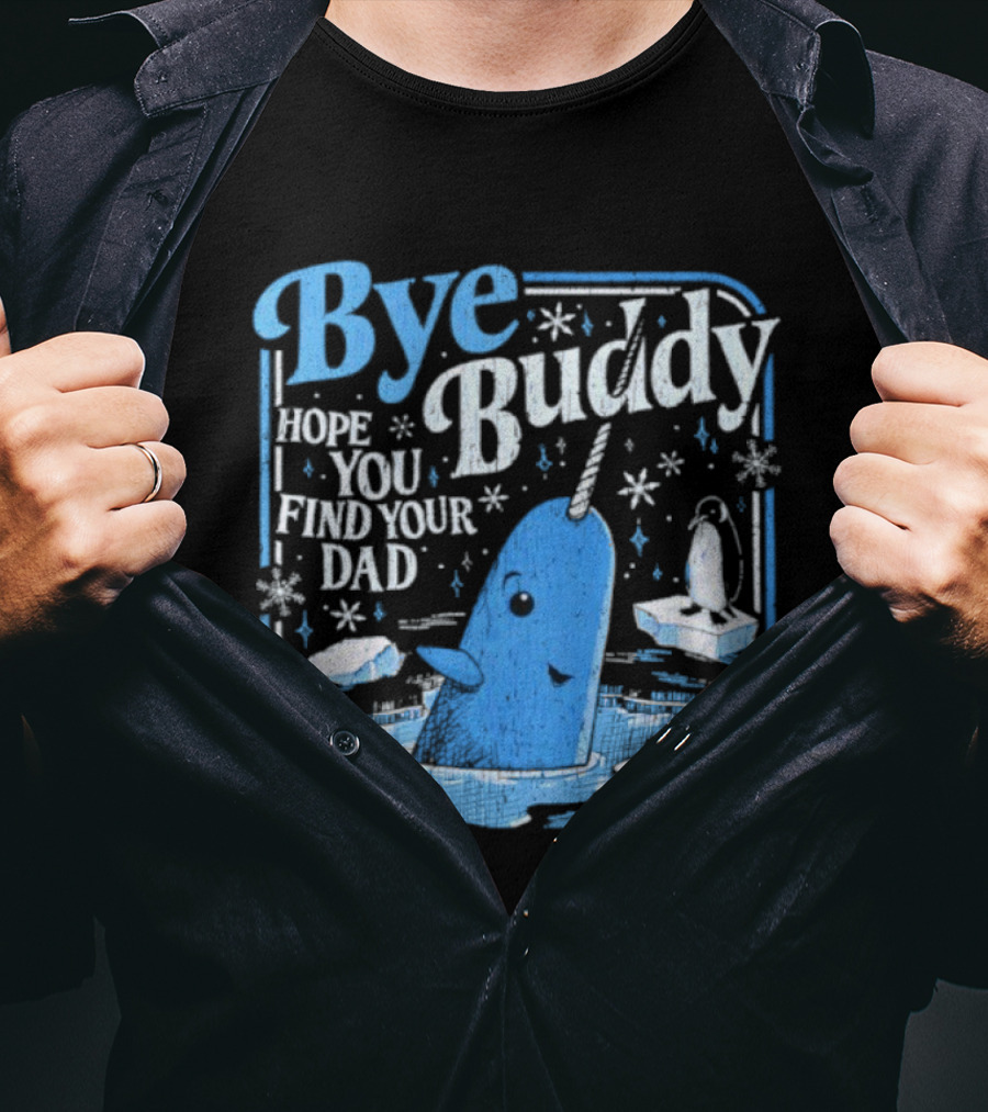 Bye Buddy Hope You Find Your Dad Narwhal Ice Adventure T-Shirt