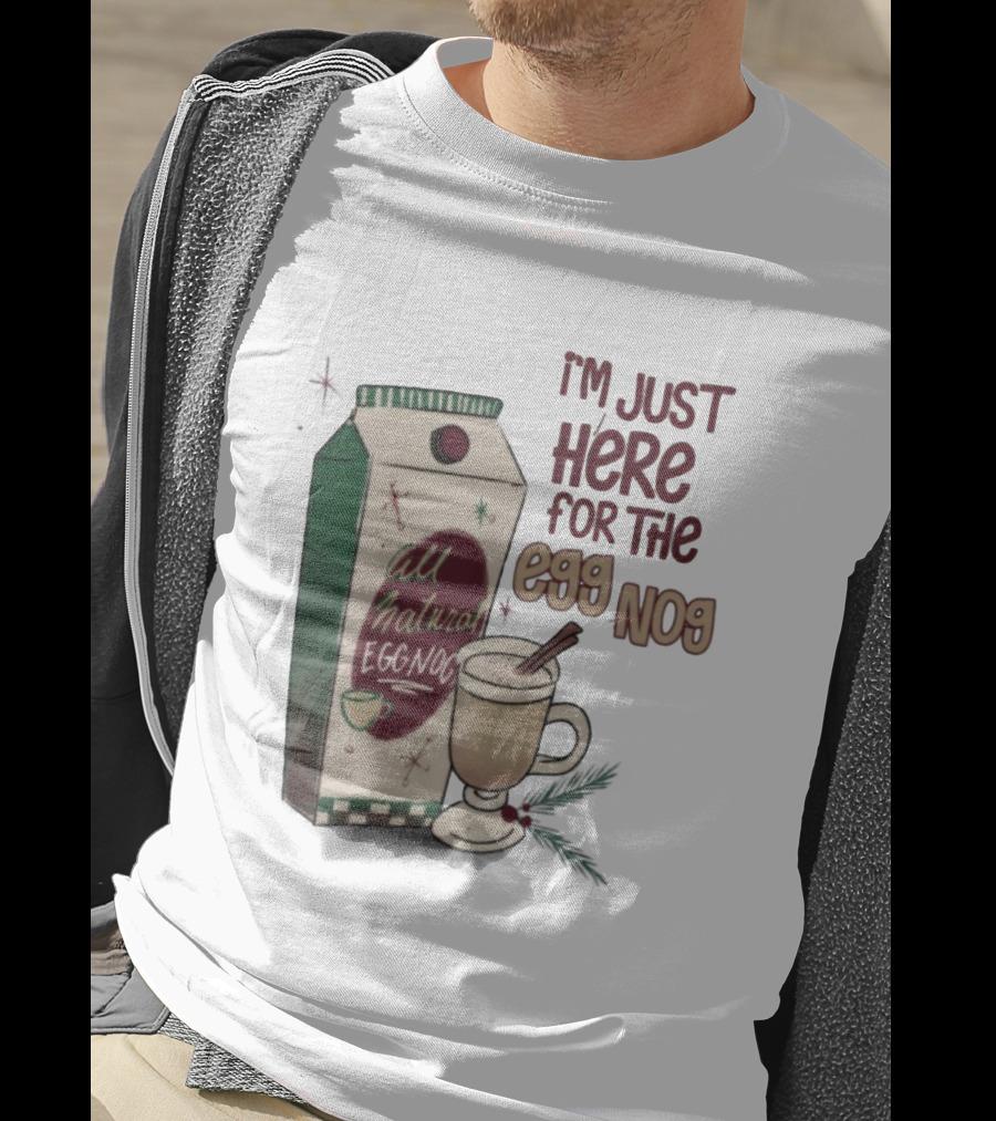 I'm Just Here For The All Natural Eggnog Cozy Holiday Beverage T-Shirt