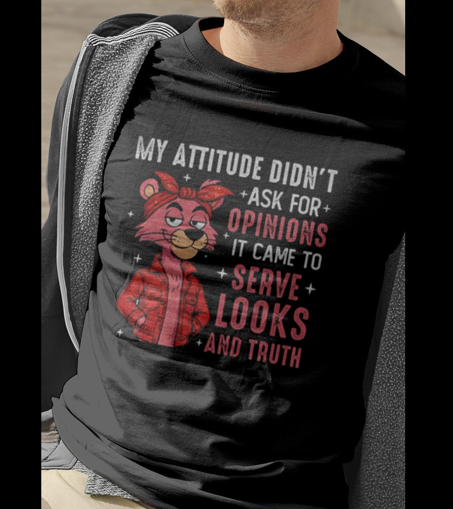 My Attitude Didn't Ask For Opinions Serve Looks And Truth Bear In Jacket T-Shirt