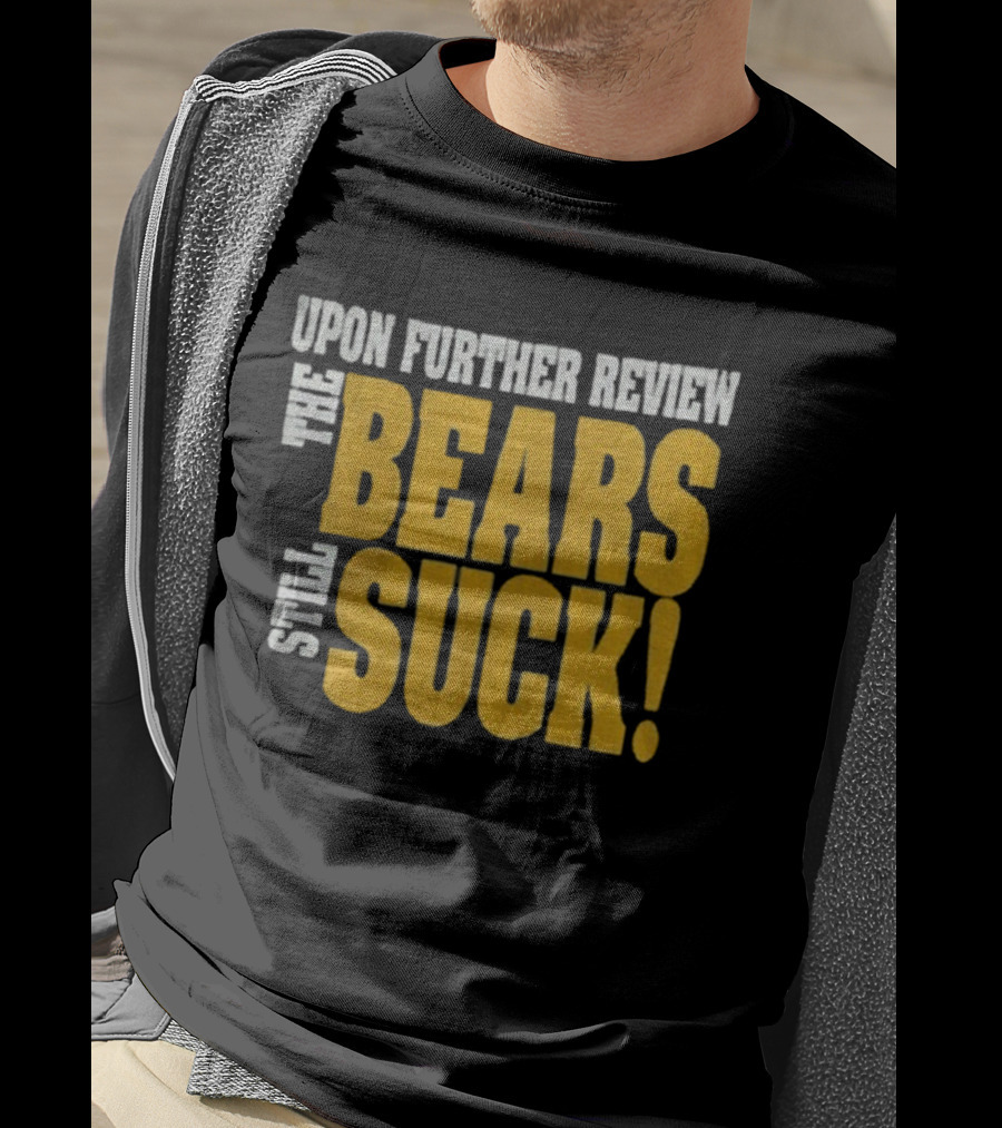 Upon Further Review The Bears Still Suck T-Shirt