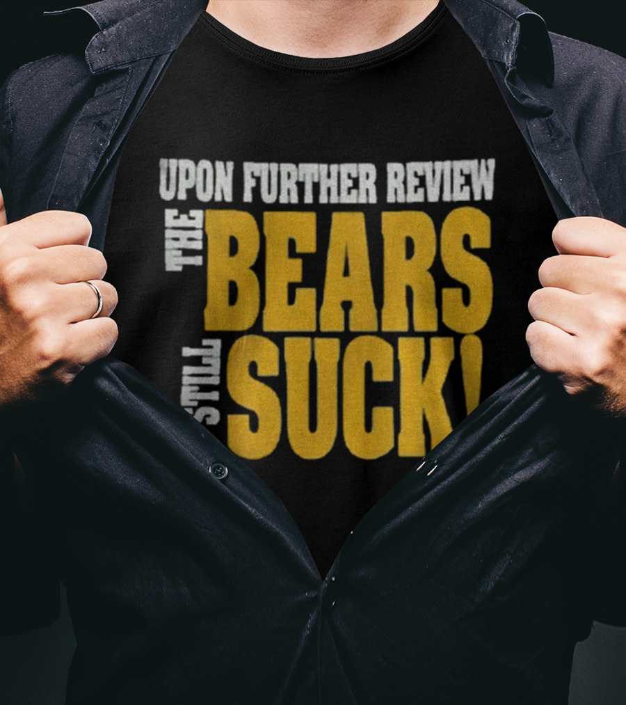 Upon Further Review The Bears Still Suck T-Shirt