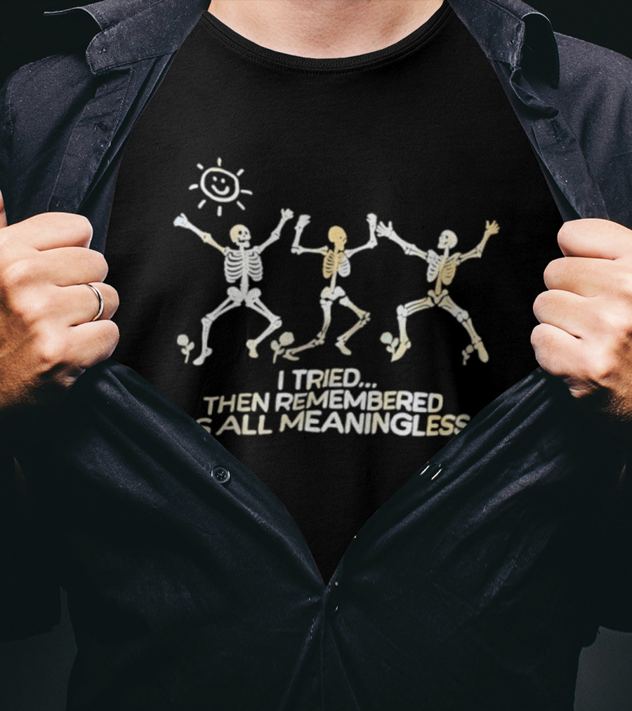 Skeletons Dancing Carefree Under Sun Remembered It's All Meaningless T-Shirt