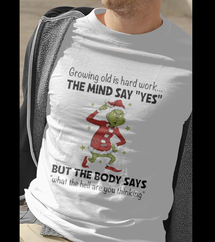 Grinch Growing Old Is Hard Work The Mind Say Yes But The Body Says What The Hell Are You Thinking T-Shirt