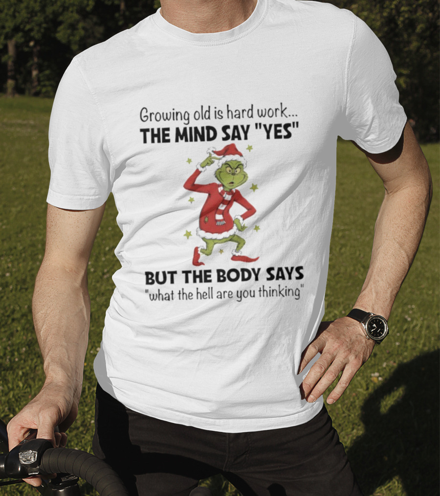 Grinch Growing Old Is Hard Work The Mind Say Yes But The Body Says What The Hell Are You Thinking T-Shirt