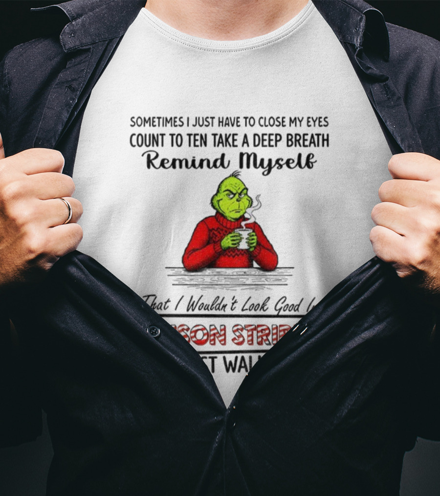 Grinch Sometimes Close My Eyes Count To Ten Take A Deep Breath Prison Stripes Walk Away T-Shirt