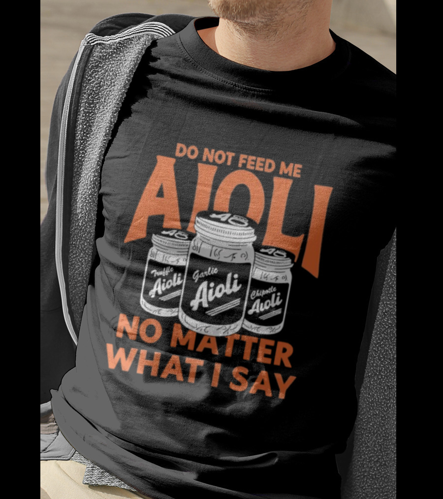 Do Not Feed ME Garlic Aioli No Matter What I Say T-Shirt