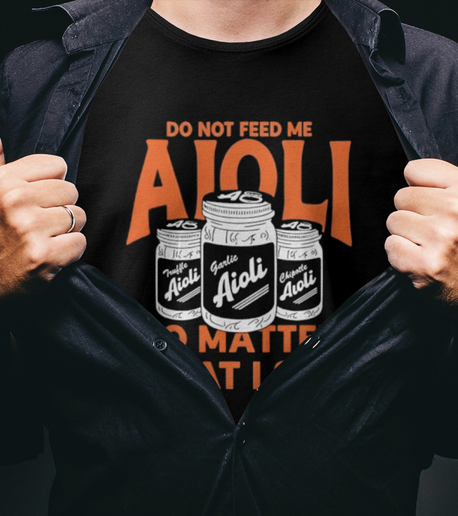 Do Not Feed ME Garlic Aioli No Matter What I Say T-Shirt