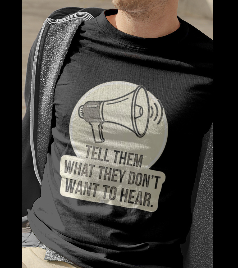Tell Them What They Don't Want To Hear Megaphone Statement T-Shirt