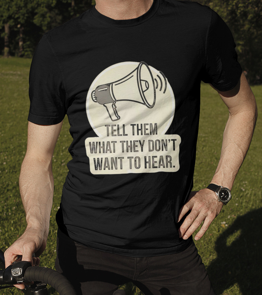 Tell Them What They Don't Want To Hear Megaphone Statement T-Shirt
