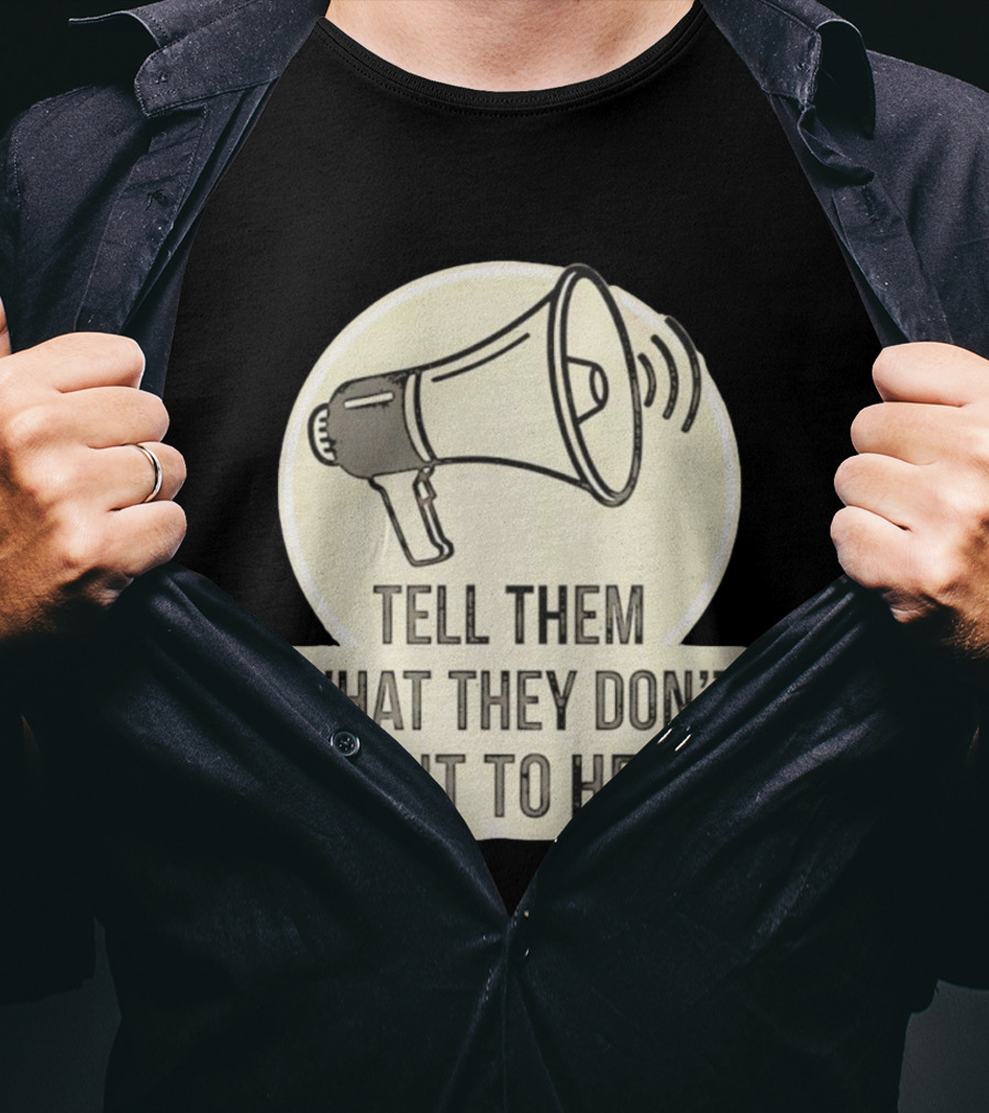 Tell Them What They Don't Want To Hear Megaphone Statement T-Shirt