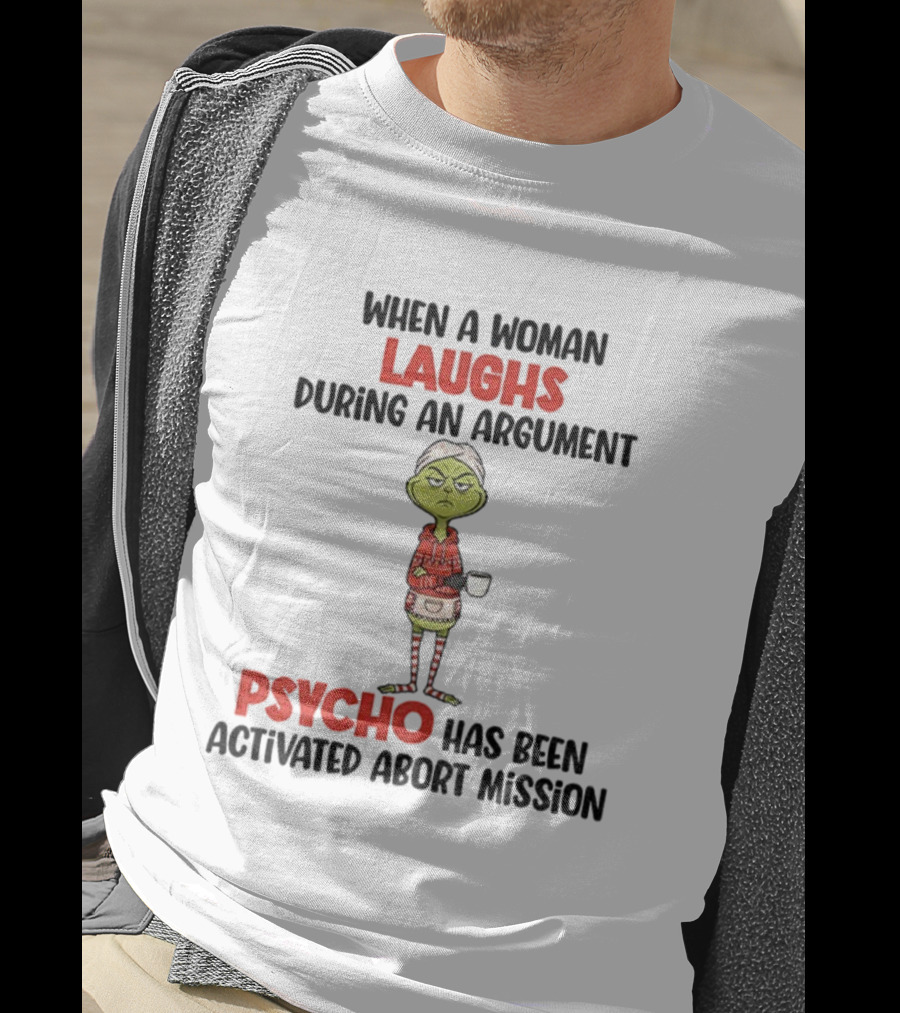 Grinch When A Woman Laughs During An Argument Psycho Has Been Activated Abort Mission Christmas T-Shirt