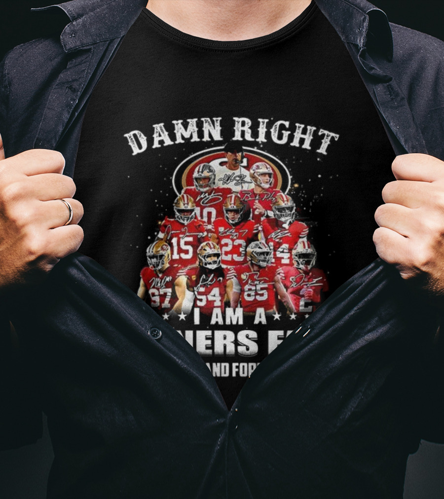 Damn Right I Am A 49ers Fan Now And Forever T-Shirt