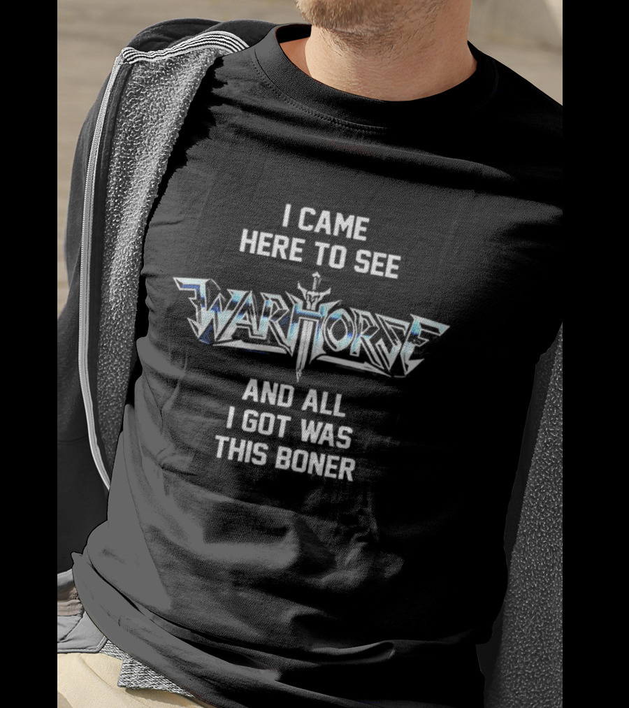 I Came Here To See Warhorse And All I Got Was This Boner T-Shirt