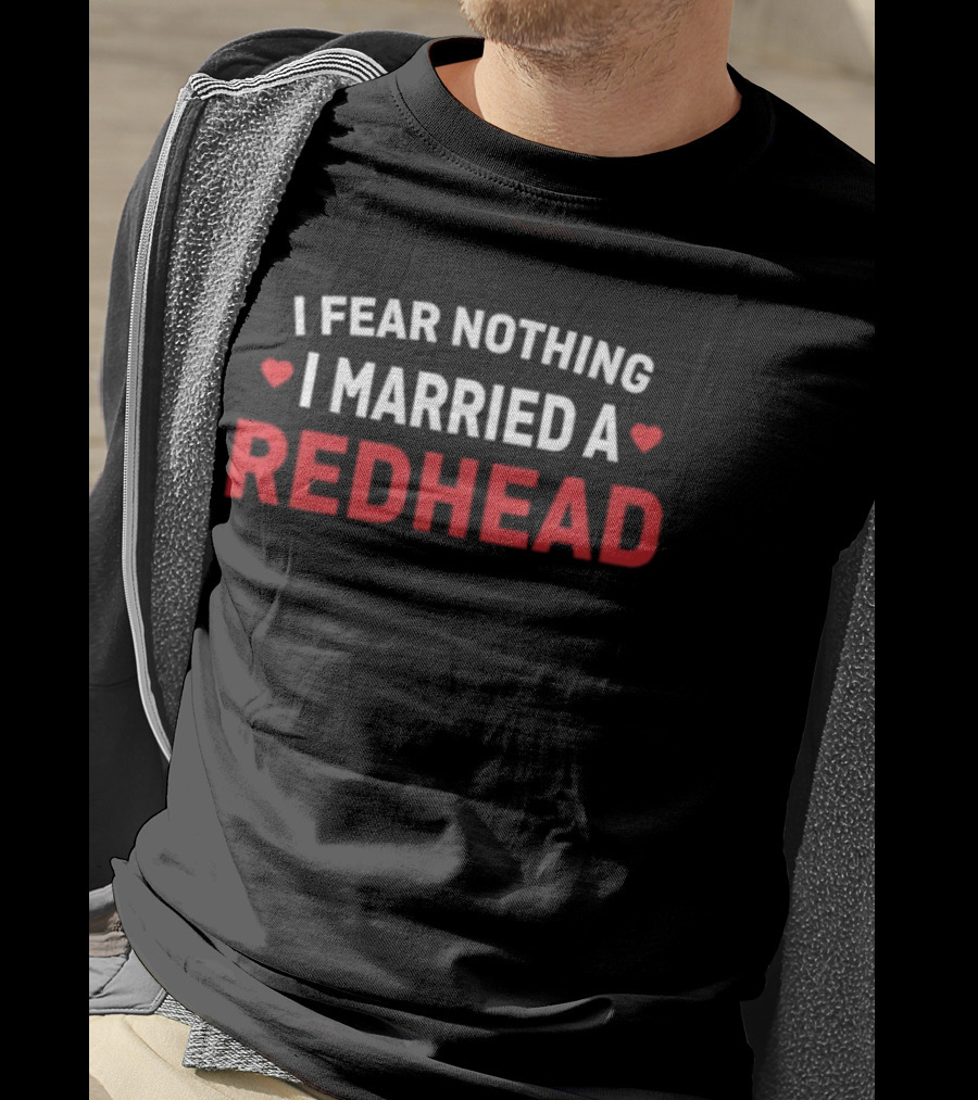 I Fear Nothing I Married A Redhead T-Shirt