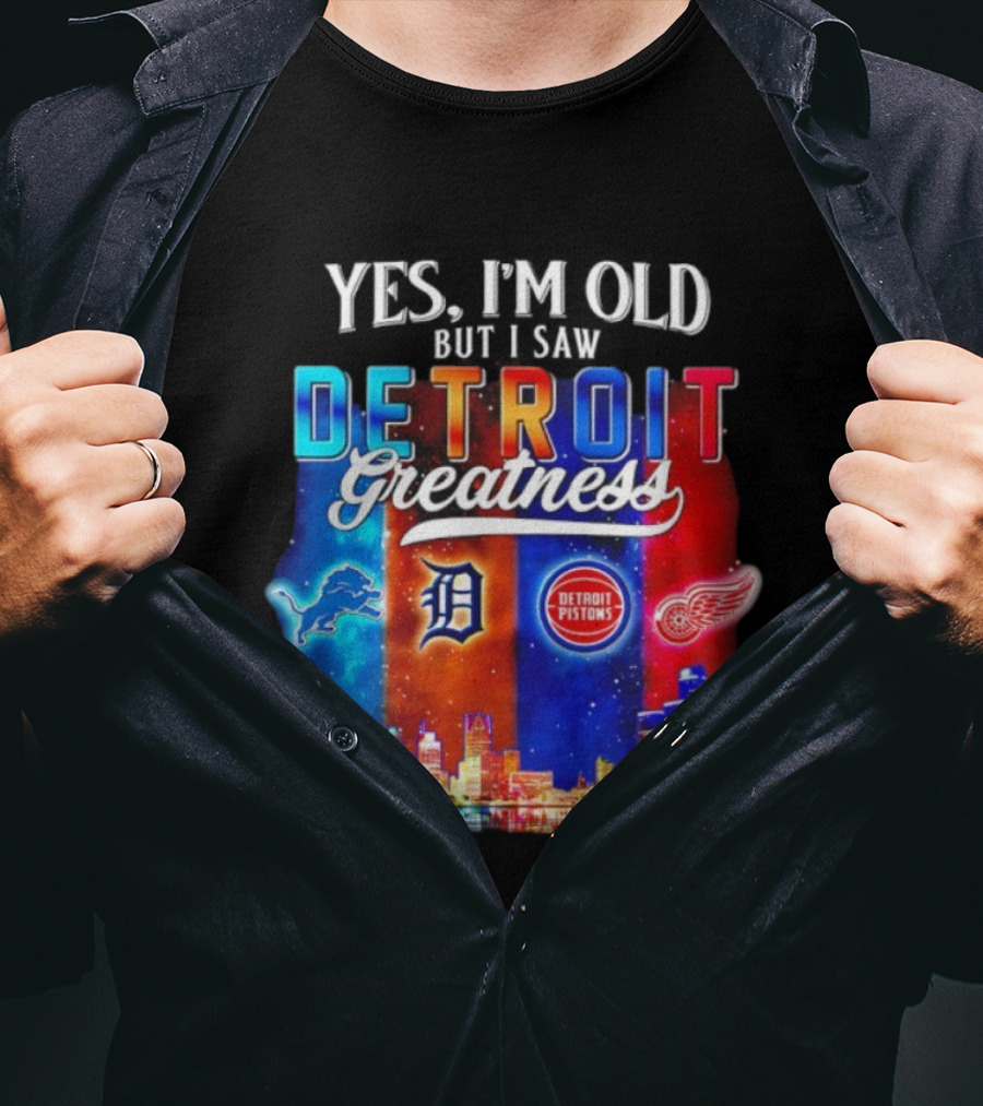 Yes I’m Old But I Saw Detroit Greatness Lions Tigers Pistons Red Wings Skyline T-Shirt