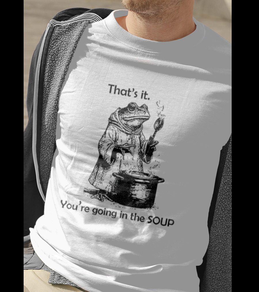 Frog Cooking Soup That's It You're Going In The Soup T-Shirt