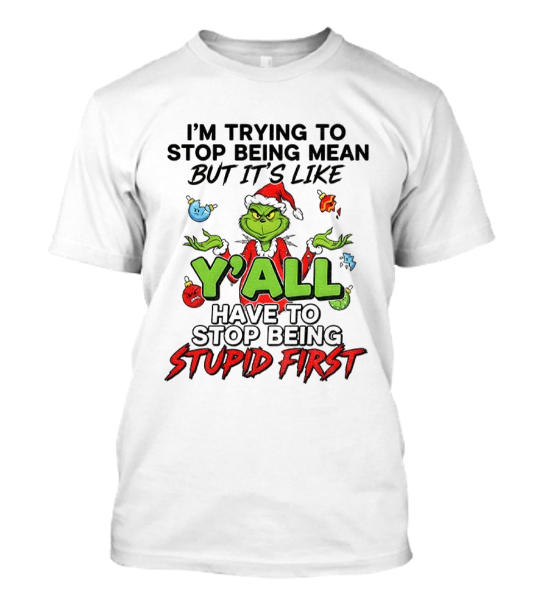 Grinch Y'all I'm Trying To Stop Being Mean But It's Like Have To Stop Being Stupid First Christmas T-Shirt