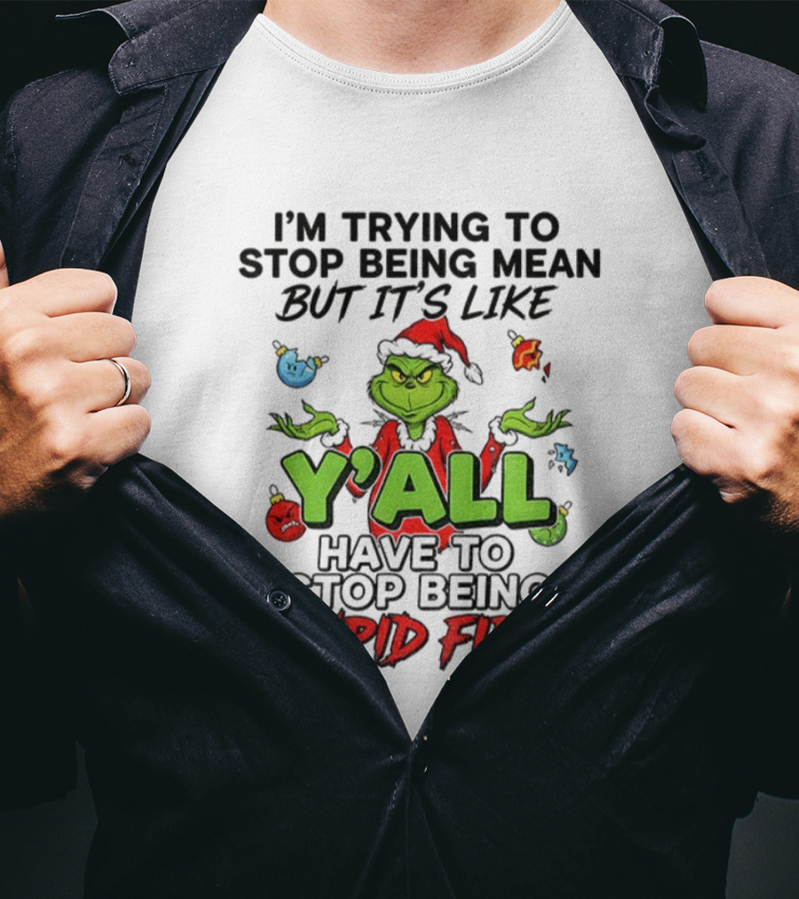 Grinch Y'all I'm Trying To Stop Being Mean But It's Like Have To Stop Being Stupid First Christmas T-Shirt