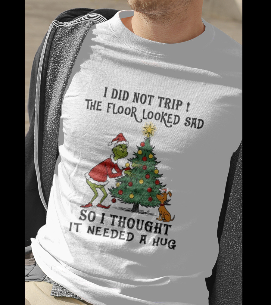 Grinch Christmas Tree Humor I Did Not Trip The Floor Looked Sad Needed A Hug Santa Outfit T-Shirt