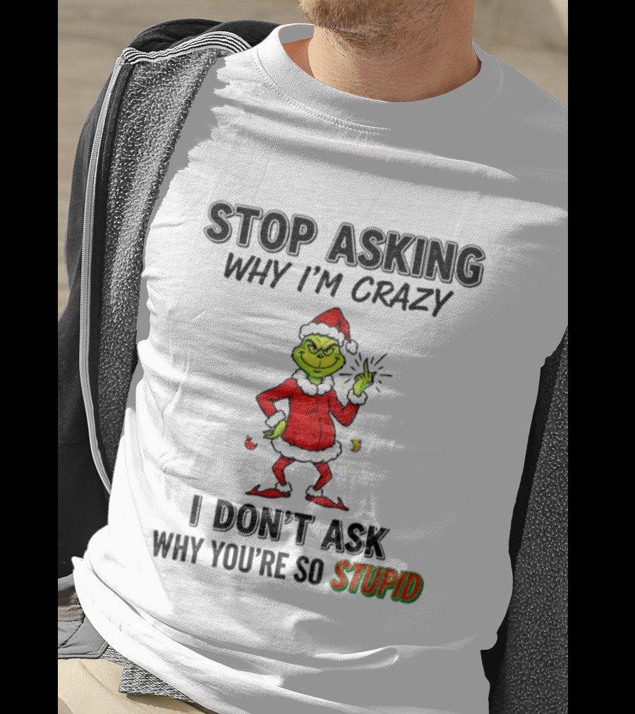 Grinch Stop Asking Why I'm Crazy I Don't Ask Why You're So Stupid Christmas T-Shirt