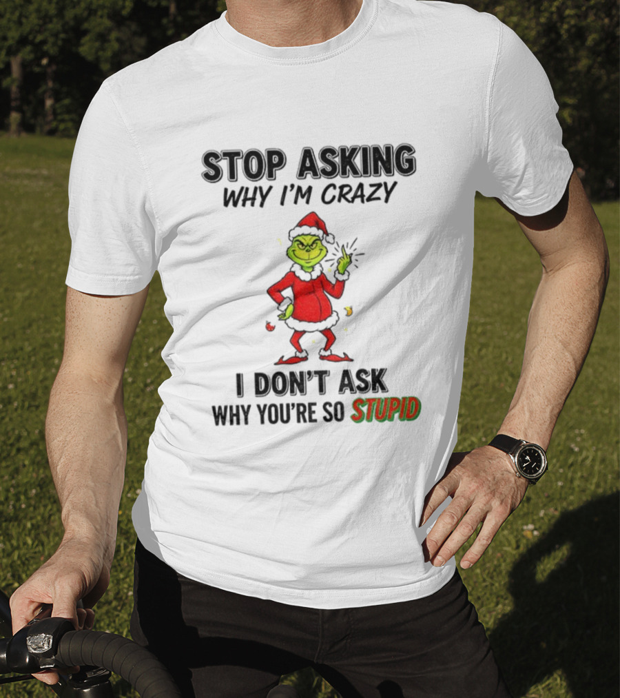Grinch Stop Asking Why I'm Crazy I Don't Ask Why You're So Stupid Christmas T-Shirt