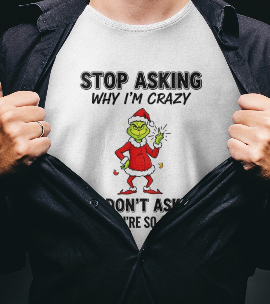 Grinch Stop Asking Why I'm Crazy I Don't Ask Why You're So Stupid Christmas T-Shirt