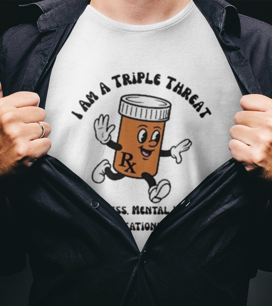 I Am A Triple Threat Fatherless Mental Illness Medicationless Pill Rx Character T-Shirt