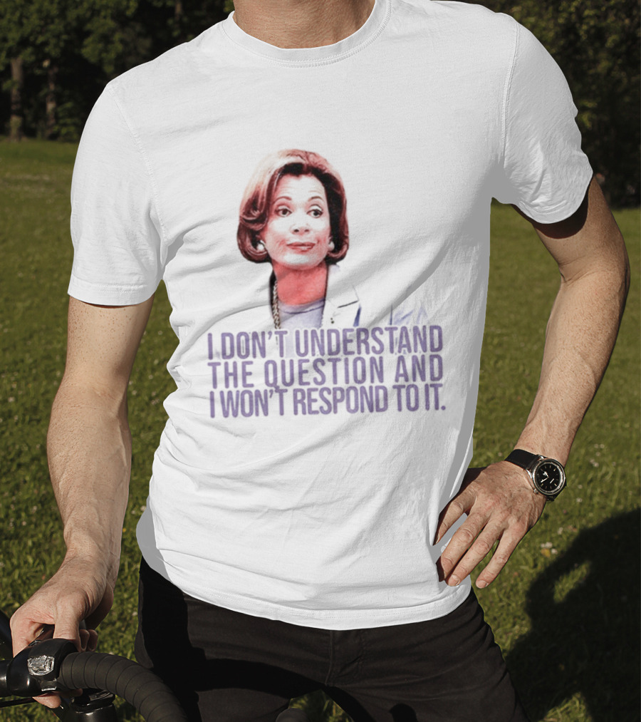 Lucille Bluth I Don’t Understand The Question And I Won’t Respond To It T-Shirt