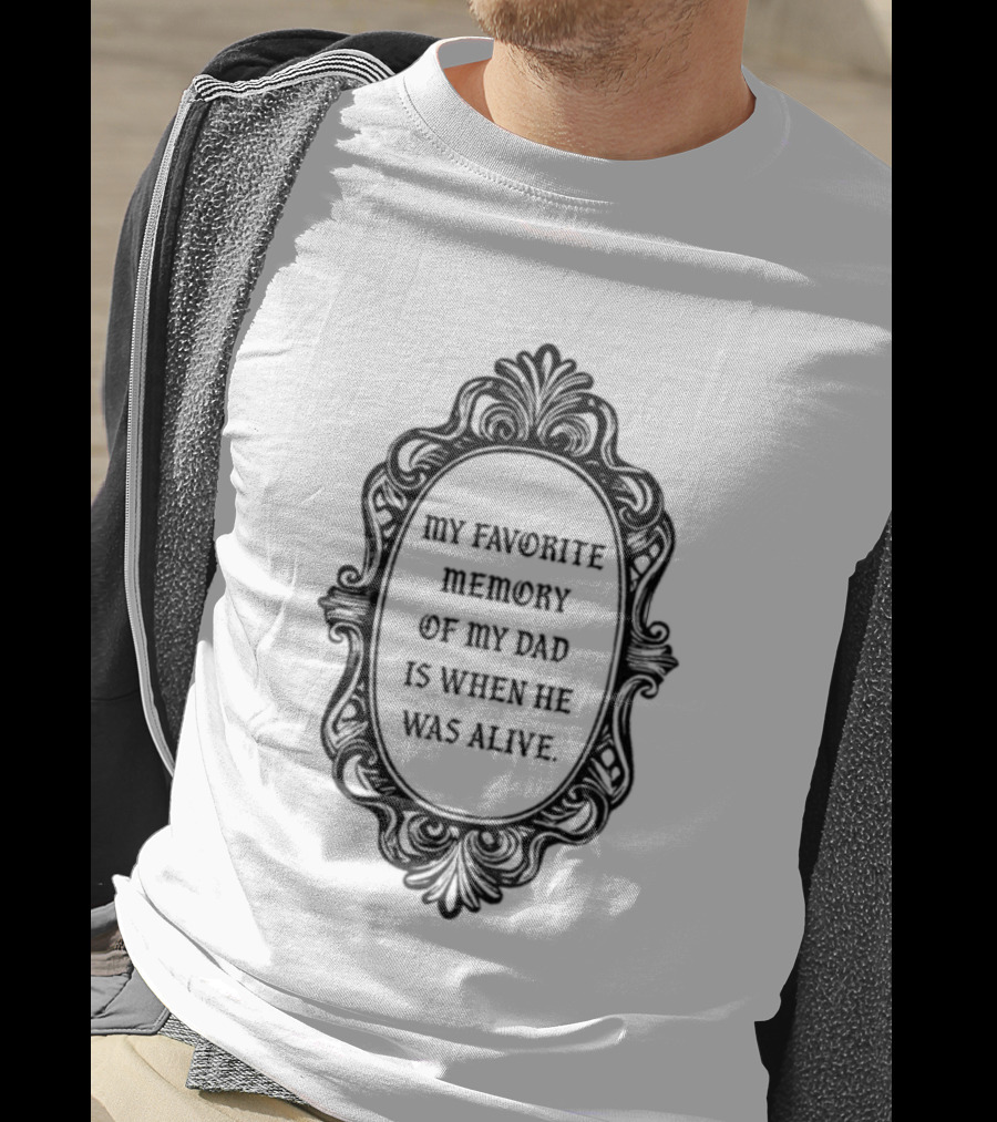 My Favorite Memory Of My Dad Is When He Was Alive Mirror T-Shirt