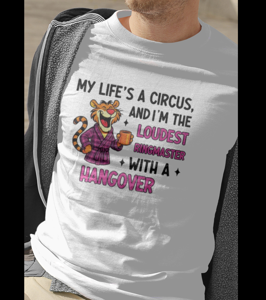 Tiger My Life’s A Circus I’m The Loudest Ringmaster With A Hangover T-Shirt