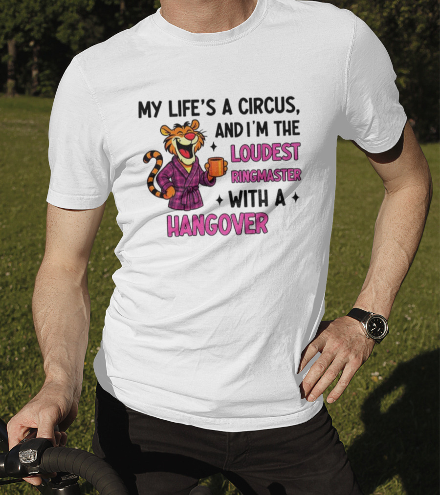Tiger My Life’s A Circus I’m The Loudest Ringmaster With A Hangover T-Shirt