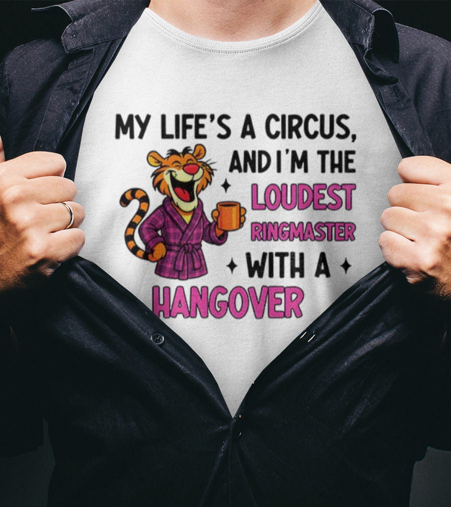 Tiger My Life’s A Circus I’m The Loudest Ringmaster With A Hangover T-Shirt
