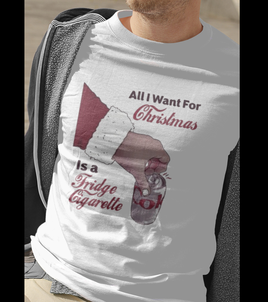 All I Want For Christmas Is A Fridge Cigarette Coke T-Shirt