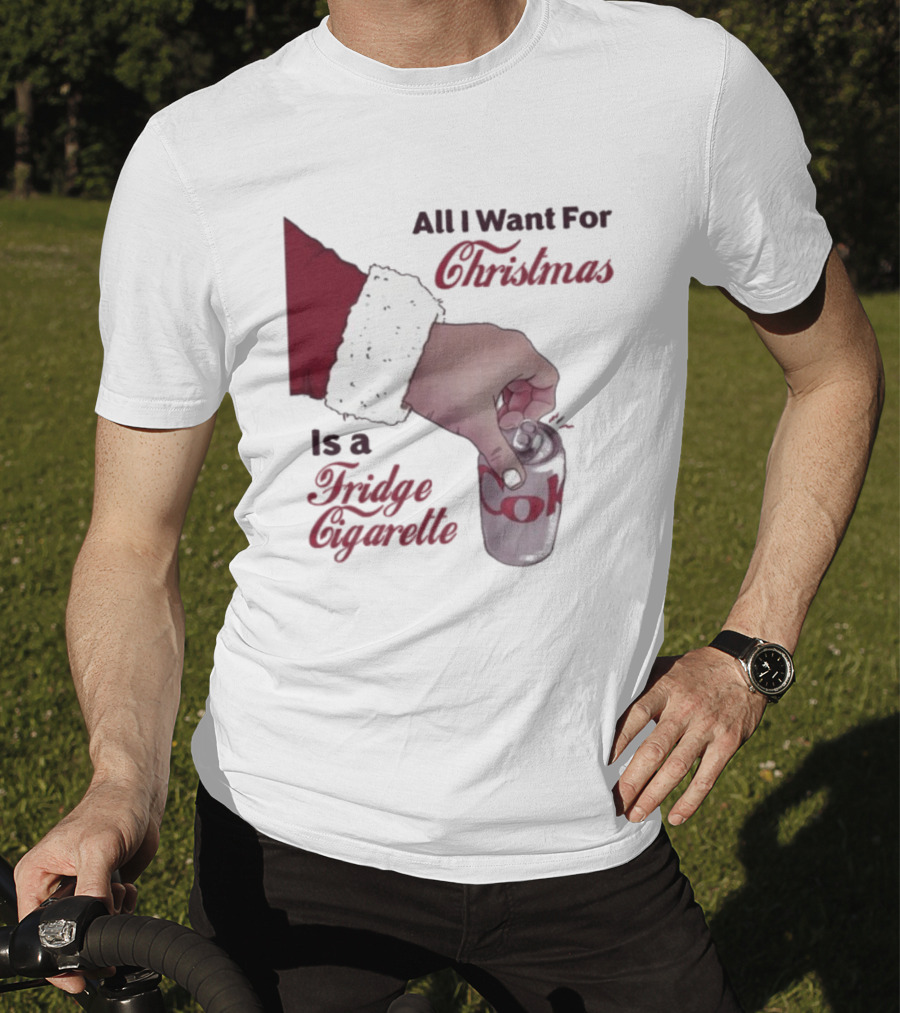 All I Want For Christmas Is A Fridge Cigarette Coke T-Shirt