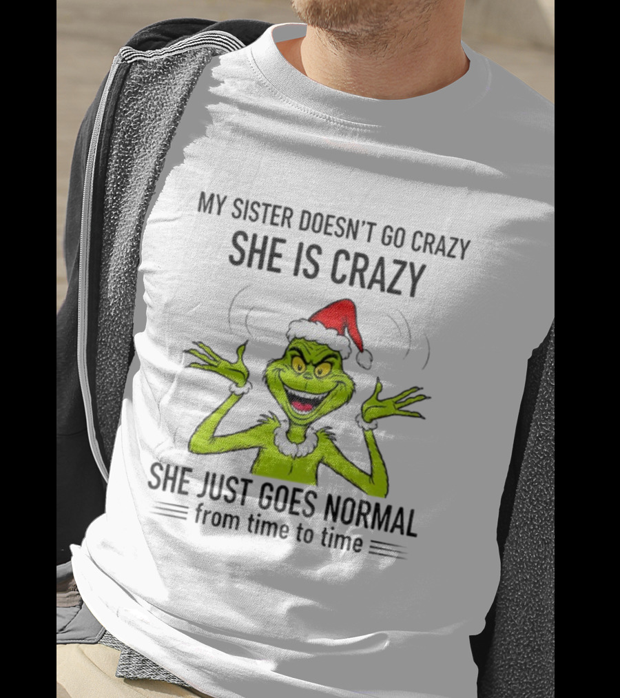 Grinch Santa My Sister Doesn't Go Crazy She's Crazy Christmas Time T-Shirt