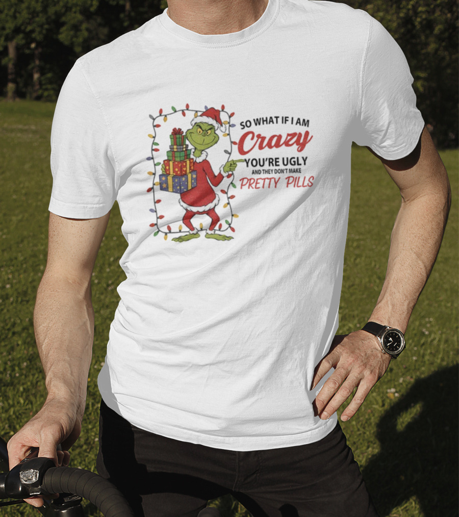 Grinch So What If I Am Crazy You’re Ugly Pretty Pills Merry Christmas T-Shirt