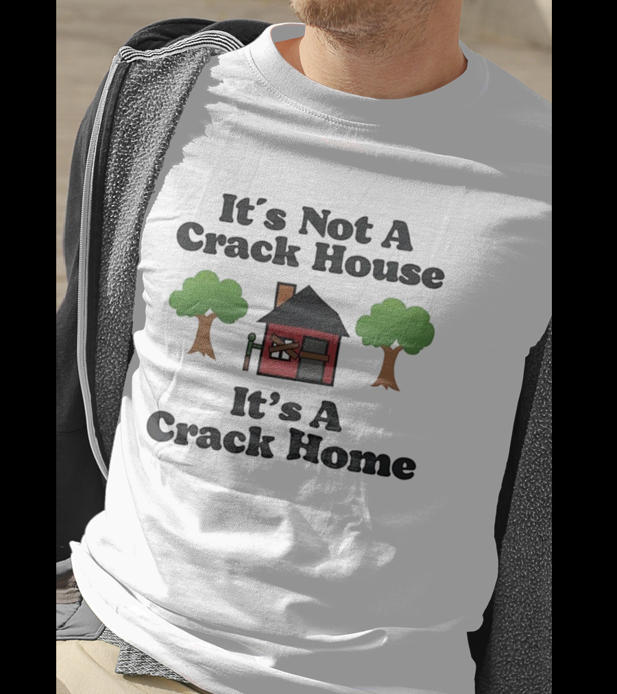 It's Not A Crack House It's A Crack Home Funny Humor T-Shirt