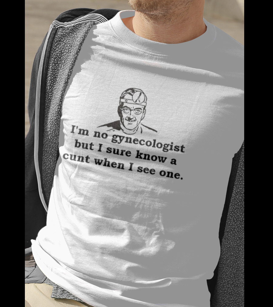 I'm No Gynecologist But I Sure Know A Cunt When I See One Stream Dr. Trebol T-Shirt