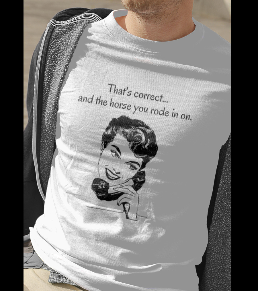 That's Correct And The Horse You Rode In On Retro Humor T-Shirt