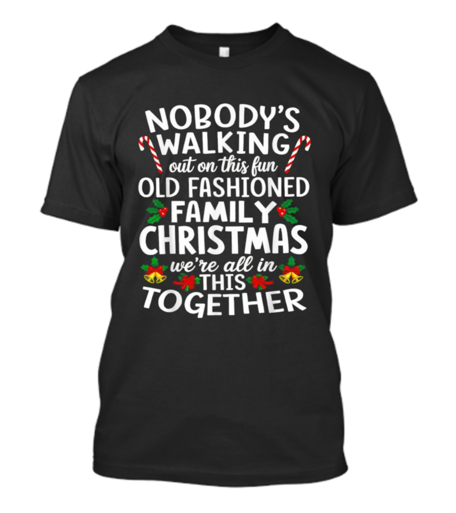 Nobody's Walking Out Fun Old Fashioned Family Christmas We're All In This Together Candy Canes Holly Berries Holiday Spirit T-Shirt