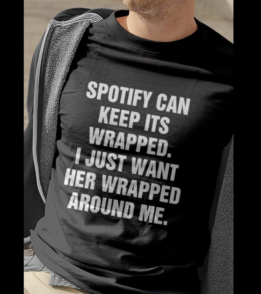 Spotify Can Keep Its Wrapped I Just Want Her Wrapped Around Me T-Shirt