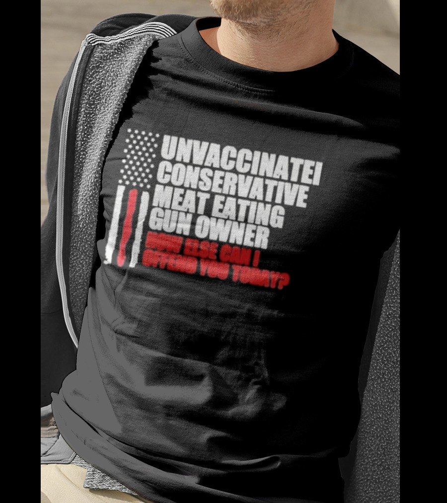Unvaccinated Conservative Meat Eating Gun Owner Patriotic American Flag How Else Can I Offend You Today USA T-Shirt
